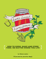 Homesweet Homegrown: How to Grow, Make, And Store Food, No Matter Where You Live Robyn Jasko